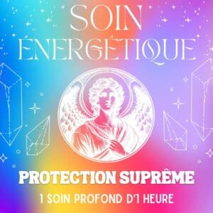 SOIN ÉNERGÉTIQUE - PROTECTION SUPRÊME
